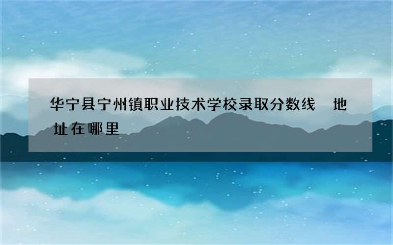 华宁县宁州镇职业技术学校录取分数线 地址在哪里